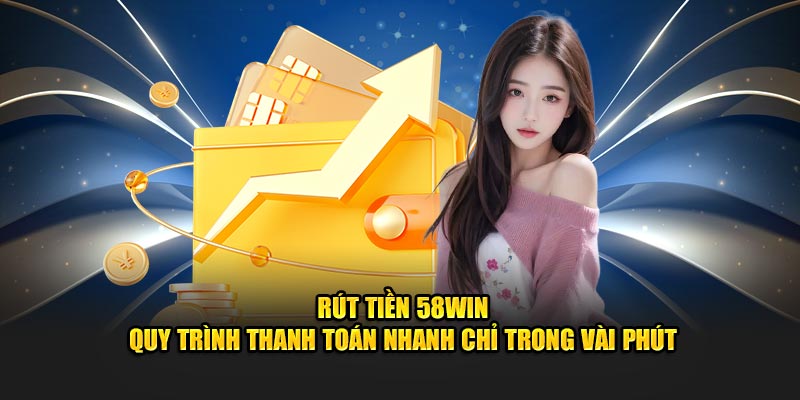 Trình bày các cách rút tiền 58win