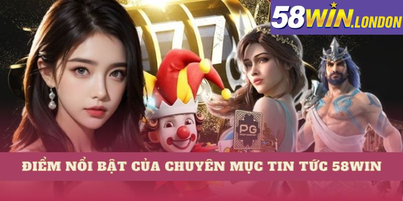 Điểm nổi bật của chuyên mục tin tức 58Win